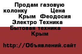 Продам газовую колонку Zanussi › Цена ­ 6 500 - Крым, Феодосия Электро-Техника » Бытовая техника   . Крым